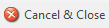 1. Cancel & Close
