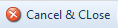 1. Cancel & Close