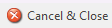 1. Cancel & Close