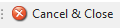 1. Cancel & Close