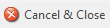 1. Cancel & Close